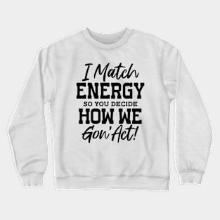 I Match Energy So You Decide How We Gon'Act Crewneck Sweatshirt